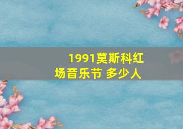 1991莫斯科红场音乐节 多少人